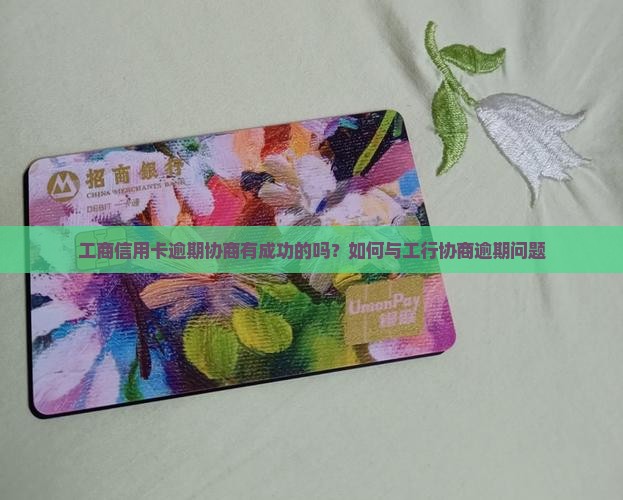 工商信用卡逾期协商有成功的吗？如何与工行协商逾期问题