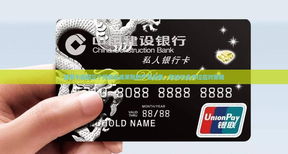 信用卡逾期三个月转化成呆账的严重后果、影响与全方位应对策略