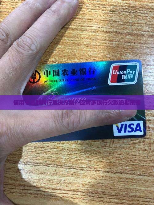信用卡逾期跨行解决方案：应对多银行欠款逾期策略