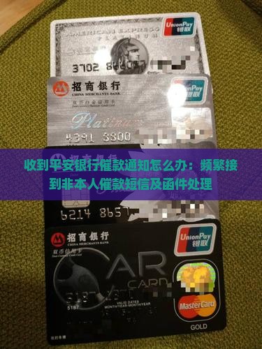 收到平安银行催款通知怎么办：频繁接到非本人催款短信及函件处理