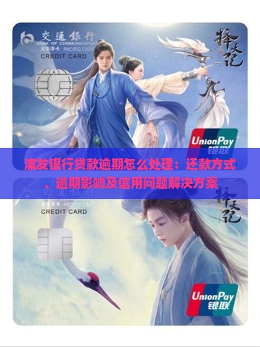 浦发银行贷款逾期怎么处理：还款方式、逾期影响及信用问题解决方案