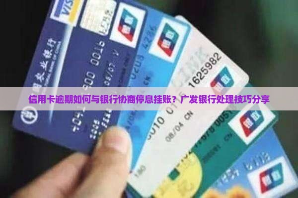 信用卡逾期如何与银行协商停息挂账？广发银行处理技巧分享