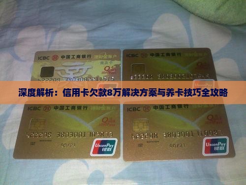 深度解析：信用卡欠款8万解决方案与养卡技巧全攻略