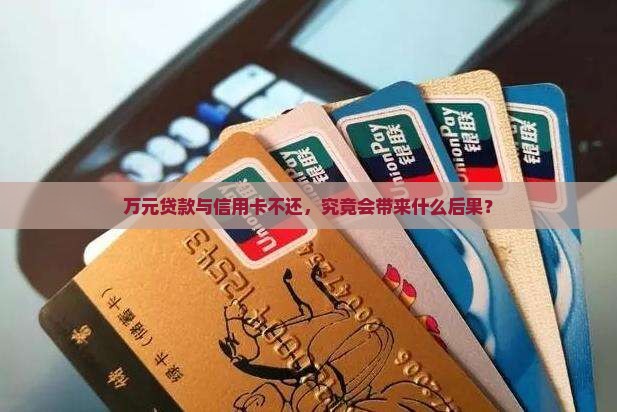 万元贷款与信用卡不还，究竟会带来什么后果？