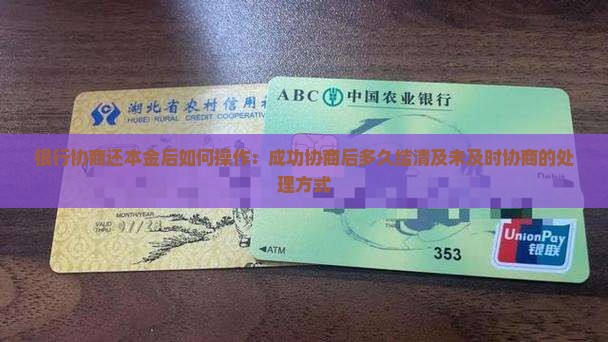 银行协商还本金后如何操作：成功协商后多久结清及未及时协商的处理方式