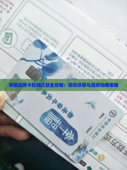 掌握信用卡延期还款全攻略：规则详解与高效协商策略