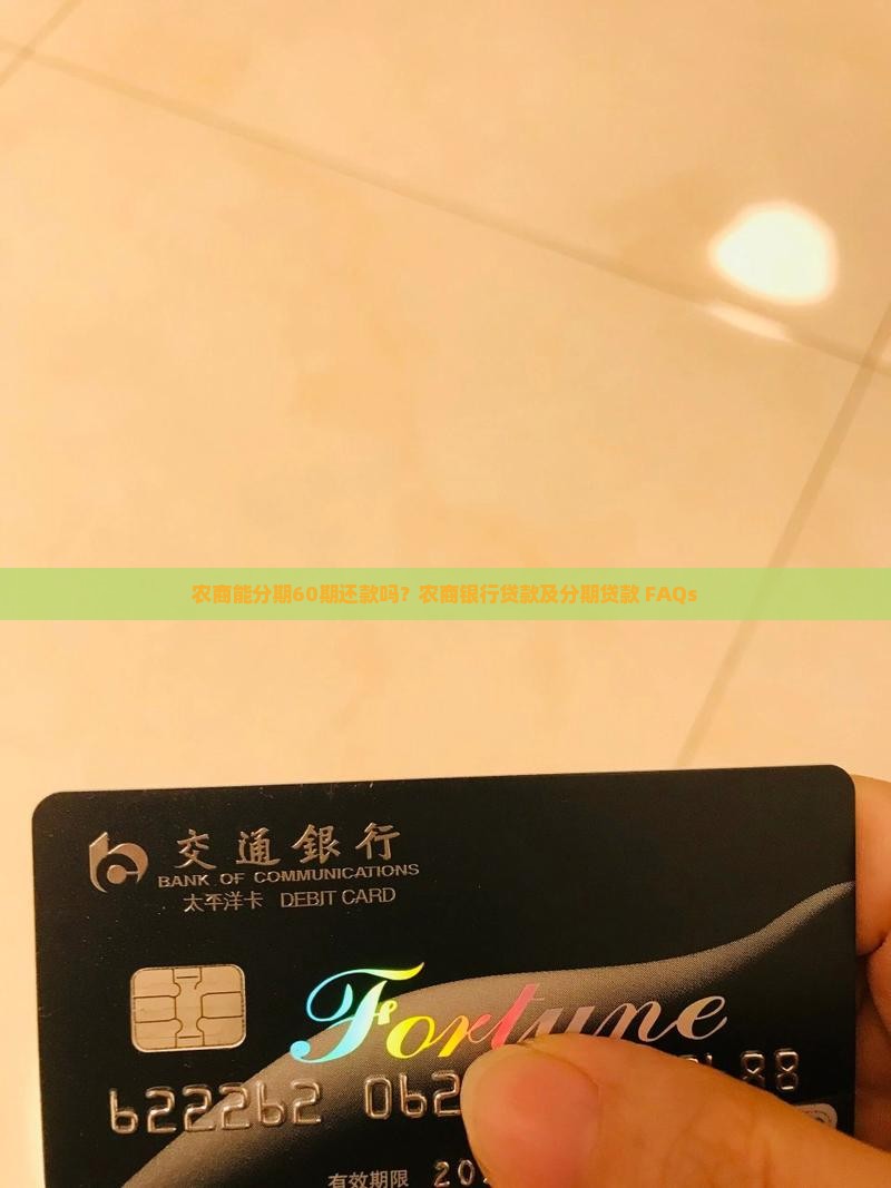 农商能分期60期还款吗？农商银行贷款及分期贷款 FAQs