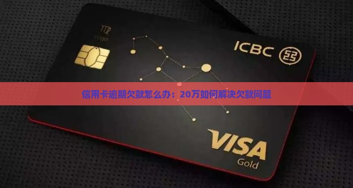 信用卡逾期欠款怎么办：20万如何解决欠款问题