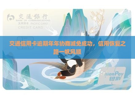 交通信用卡逾期年年协商减免成功，信用恢复之路一帆风顺