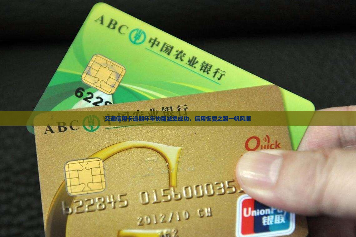 交通信用卡逾期年年协商减免成功，信用恢复之路一帆风顺