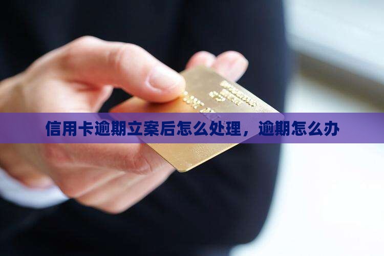 信用卡逾期立案后怎么处理，逾期怎么办