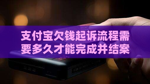 支付宝欠钱起诉流程需要多久才能完成并结案