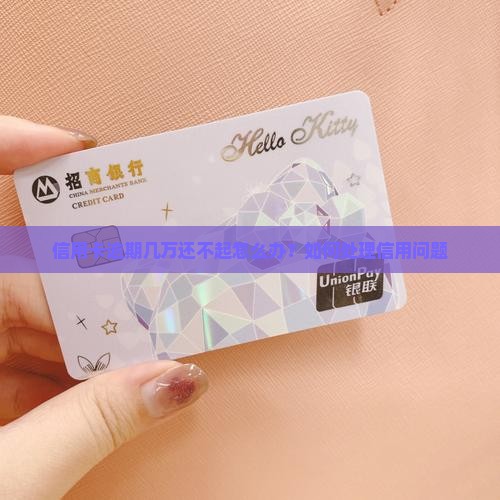 信用卡逾期几万还不起怎么办？如何处理信用问题