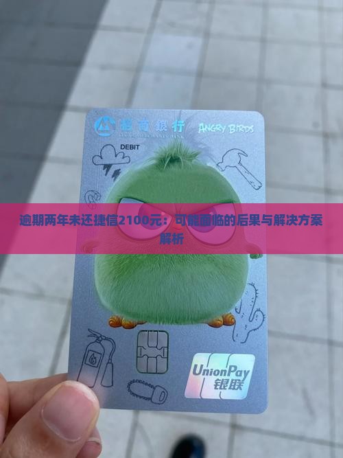 逾期两年未还捷信2100元：可能面临的后果与解决方案解析