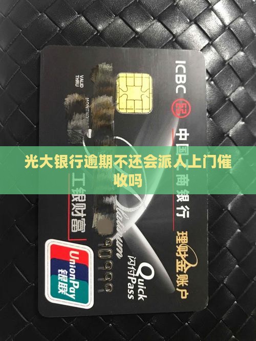 光大银行逾期不还会派人上门催收吗