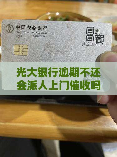 光大银行逾期不还会派人上门催收吗