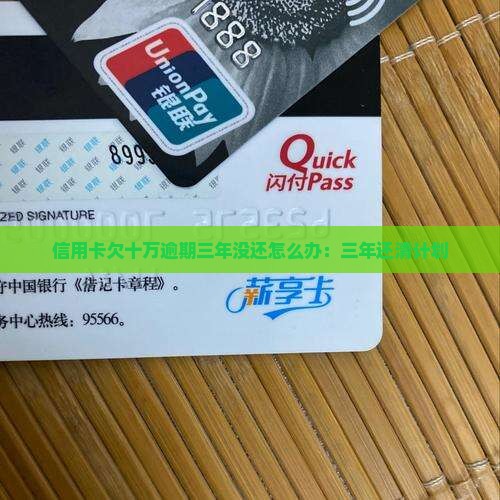 信用卡欠十万逾期三年没还怎么办：三年还清计划