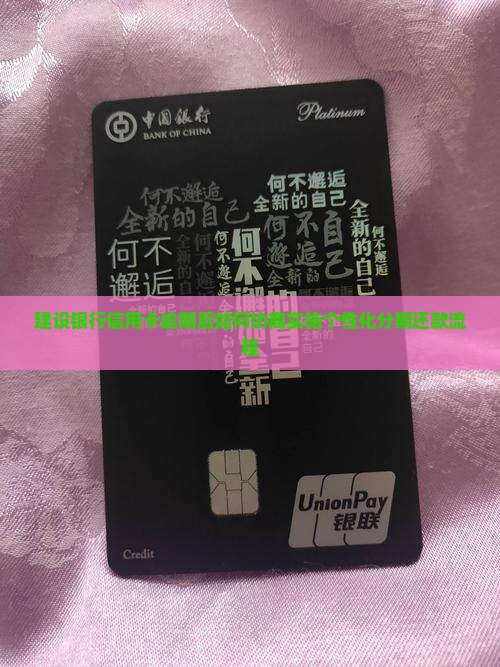 建设银行信用卡逾期后如何协商实施个性化分期还款流程
