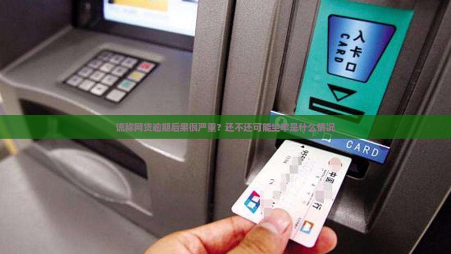 谎称网贷逾期后果很严重？还不还可能坐牢是什么情况