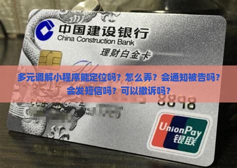 多元调解小程序能定位吗？怎么弄？会通知被告吗？会发短信吗？可以撤诉吗？