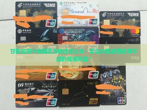 甘孜信用卡逾期无力偿还怎么办：怎么处理逾期还款不起的信用问题？