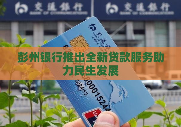 彭州银行推出全新贷款服务助力民生发展