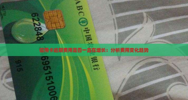 信用卡逾期费用是否一直在增长：分析费用变化趋势