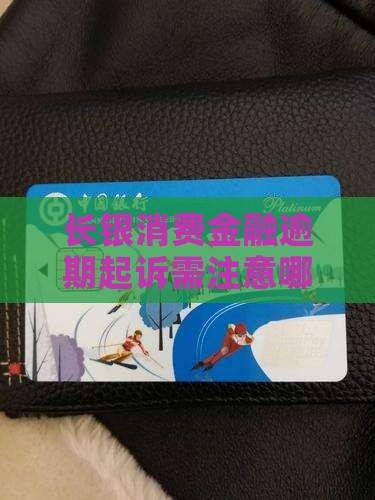 长银消费金融逾期起诉需注意哪些具体事项