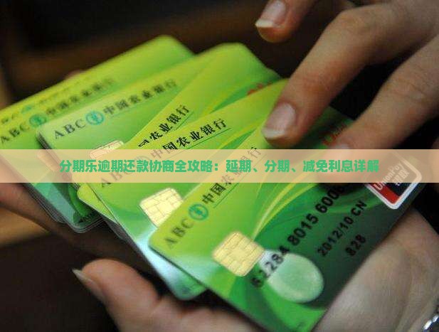 分期乐逾期还款协商全攻略：延期、分期、减免利息详解