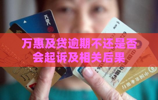 万惠及贷逾期不还是否会起诉及相关后果
