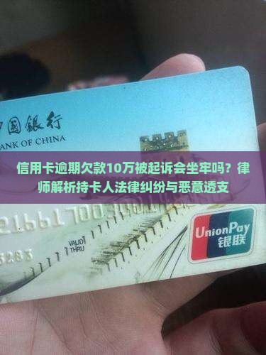 信用卡逾期欠款10万被起诉会坐牢吗？律师解析持卡人法律纠纷与恶意透支