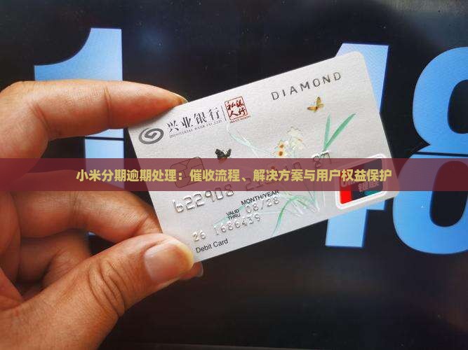 小米分期逾期处理：催收流程、解决方案与用户权益保护