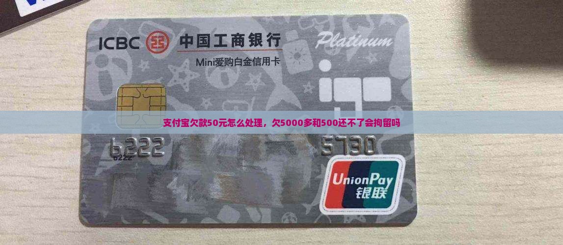 支付宝欠款50元怎么处理，欠5000多和500还不了会拘留吗