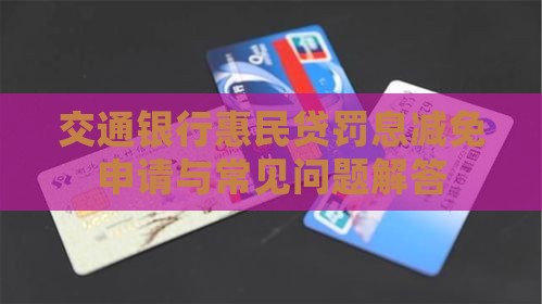 交通银行惠民贷罚息减免申请与常见问题解答