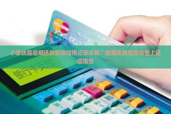 小象优品逾期还款影响信用记录详解：逾期还款是否会登上征信报告