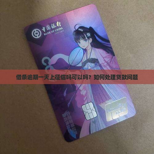 借条逾期一天上征信吗可以吗？如何处理贷款问题