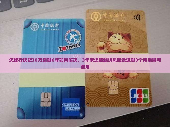 欠建行快贷30万逾期6年如何解决，3年未还被起诉风险及逾期3个月后果与费用