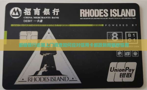 邮储银行逾期上门调查如何应对信用卡邮政新闻催收信用