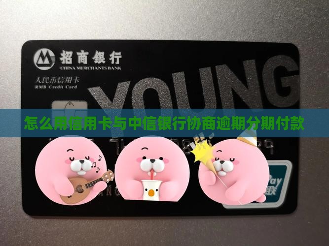 怎么用信用卡与中信银行协商逾期分期付款