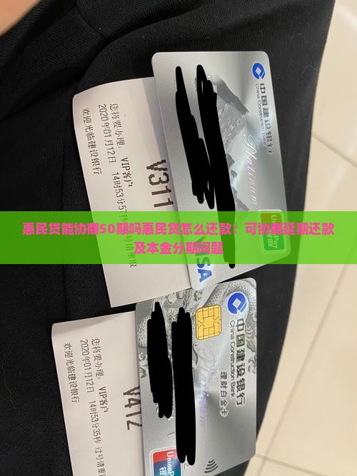 惠民贷能协商50期吗惠民贷怎么还款：可协商延期还款及本金分期问题