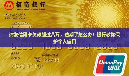 浦发信用卡欠款超过八万，逾期了怎么办？银行教你保护个人信用