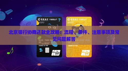北京银行协商还款全攻略：流程、条件、注意事项及常见问题解答