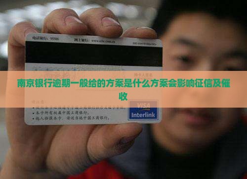 南京银行逾期一般给的方案是什么方案会影响征信及催收