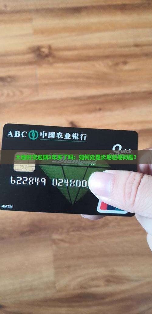 大地时贷逾期3年多了吗：如何处理长期逾期问题？