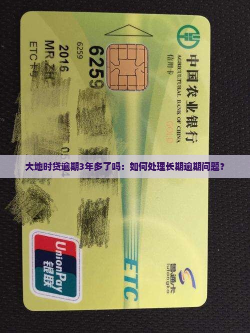 大地时贷逾期3年多了吗：如何处理长期逾期问题？