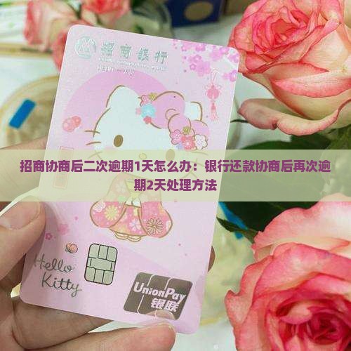 招商协商后二次逾期1天怎么办：银行还款协商后再次逾期2天处理方法