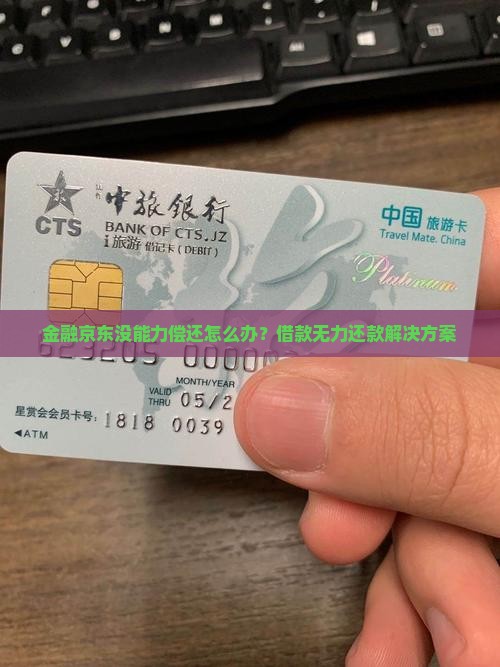 金融京东没能力偿还怎么办？借款无力还款解决方案
