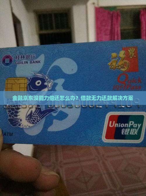 金融京东没能力偿还怎么办？借款无力还款解决方案