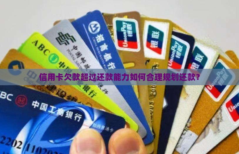 信用卡欠款超过还款能力如何合理规划还款？