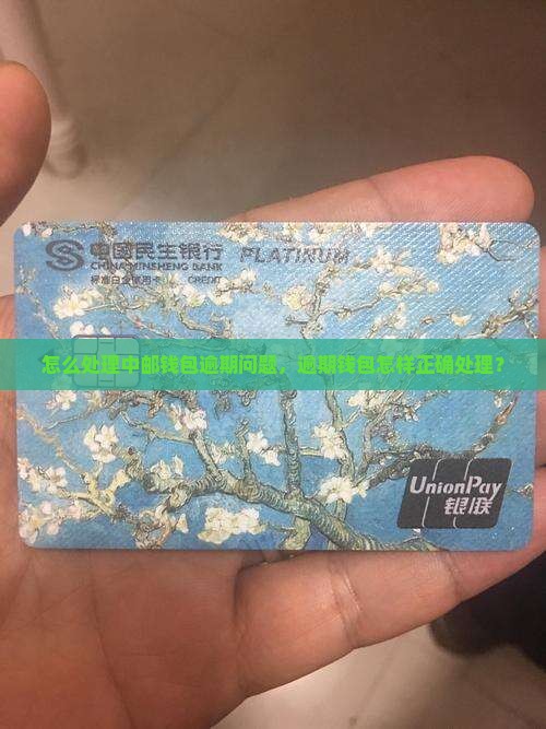 怎么处理中邮钱包逾期问题，逾期钱包怎样正确处理？